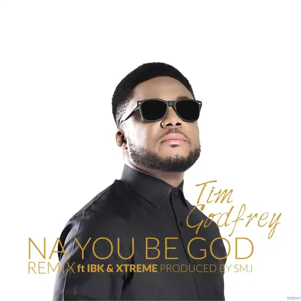 Tim Godfrey - Na You Be God (Remix) ft. IBK & Xtreme